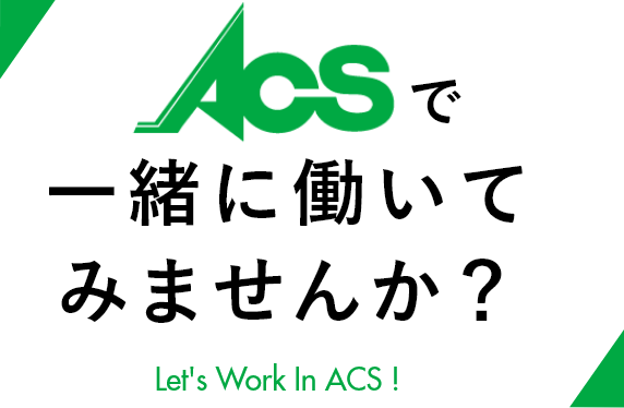 ACSで一緒に働いてみませんか？ Let's Work In ACS !